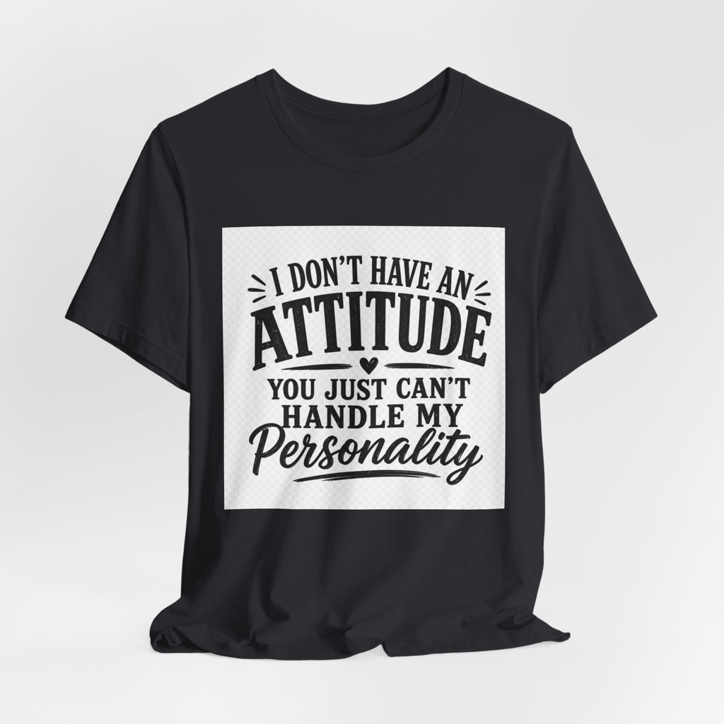 I Don't Have An Attitude You Can't Handle My Personality T-Shirt