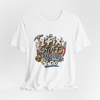 I Fix Stuff T-Shirt – Funny Mechanic/Handyman Tee ("I Fix Stuff Because That's What I Do")