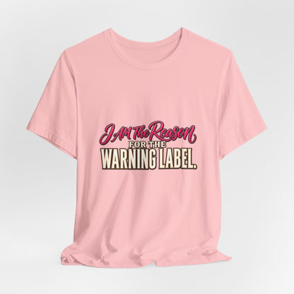 I Am The Reason For The Warning Label T-Shirt — Funny Sarcastic Graphic Tee
