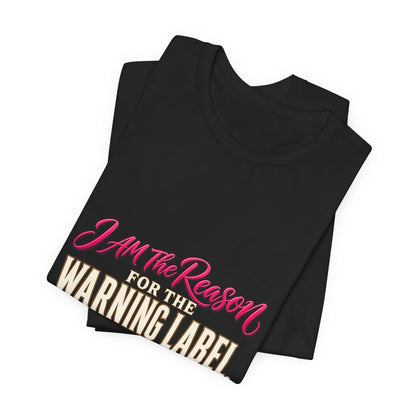 I Am The Reason For The Warning Label T-Shirt — Funny Sarcastic Graphic Tee