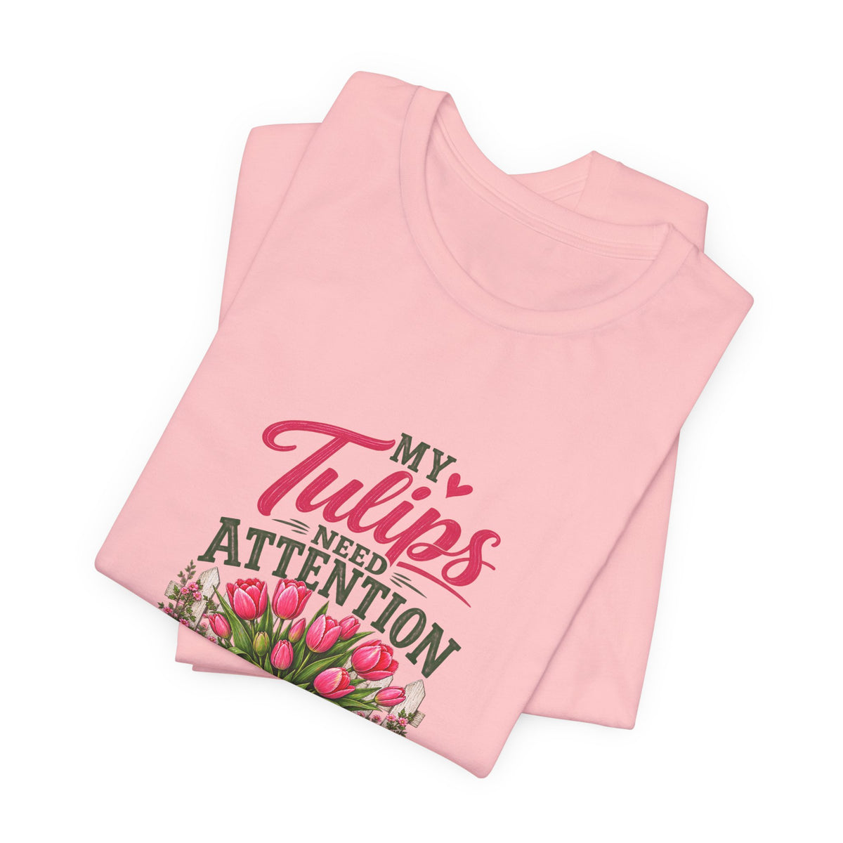 My Tulips Need Attention T-Shirt — Gardening Floral Tee for Garden Lovers