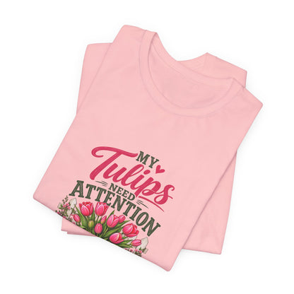 My Tulips Need Attention T-Shirt — Gardening Floral Tee for Garden Lovers