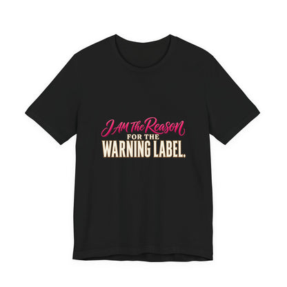 I Am The Reason For The Warning Label T-Shirt — Funny Sarcastic Graphic Tee