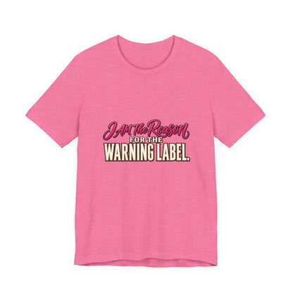 I Am The Reason For The Warning Label T-Shirt — Funny Sarcastic Graphic Tee