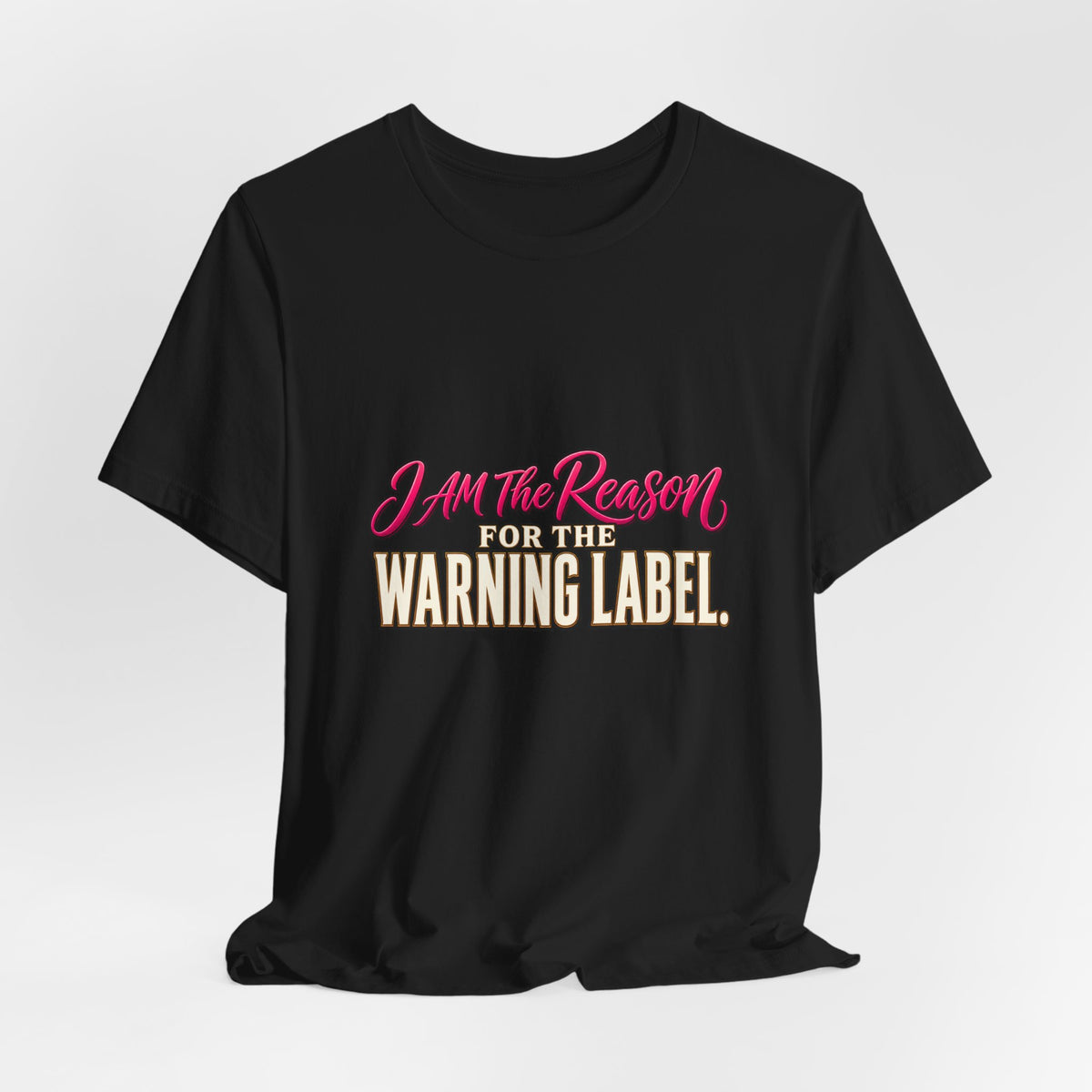 I Am The Reason For The Warning Label T-Shirt — Funny Sarcastic Graphic Tee