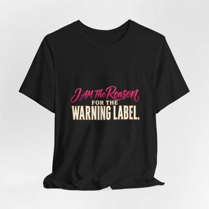 I Am The Reason For The Warning Label T-Shirt — Funny Sarcastic Graphic Tee