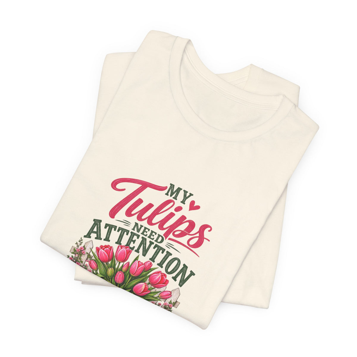 My Tulips Need Attention T-Shirt — Gardening Floral Tee for Garden Lovers