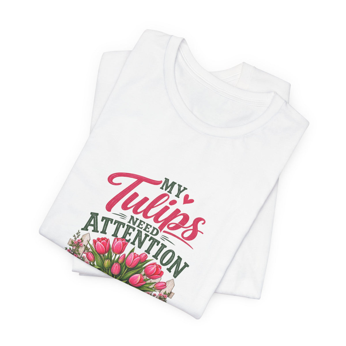 My Tulips Need Attention T-Shirt — Gardening Floral Tee for Garden Lovers