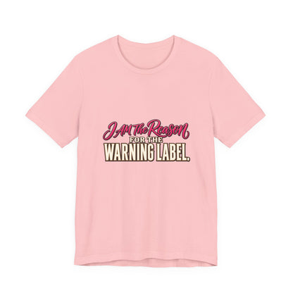 I Am The Reason For The Warning Label T-Shirt — Funny Sarcastic Graphic Tee