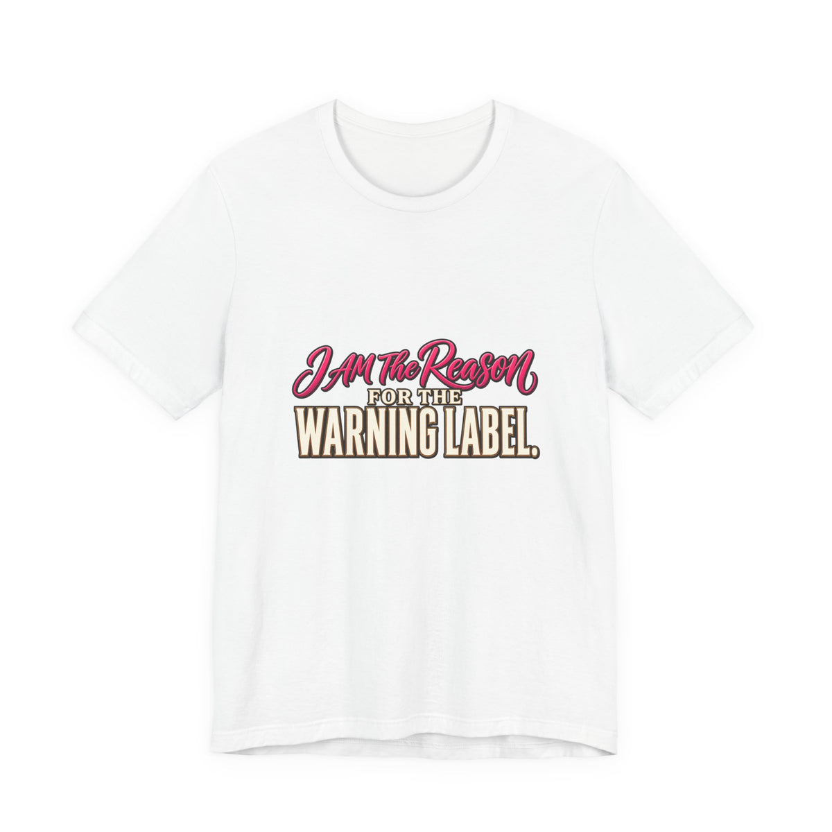 I Am The Reason For The Warning Label T-Shirt — Funny Sarcastic Graphic Tee