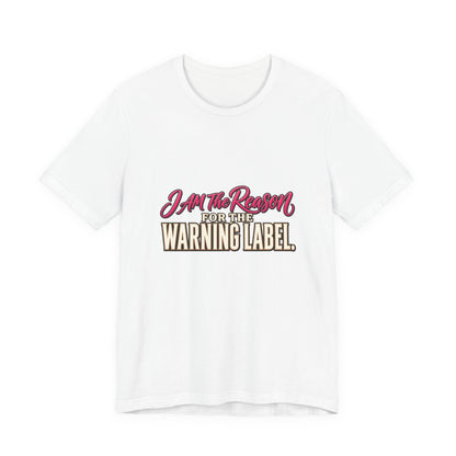 I Am The Reason For The Warning Label T-Shirt — Funny Sarcastic Graphic Tee