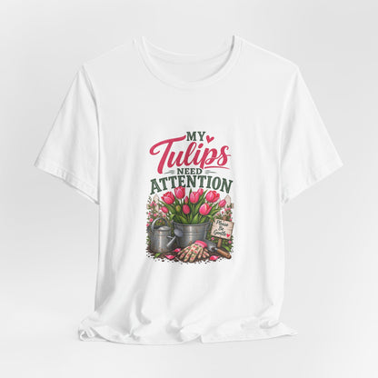 My Tulips Need Attention T-Shirt — Gardening Floral Tee for Garden Lovers