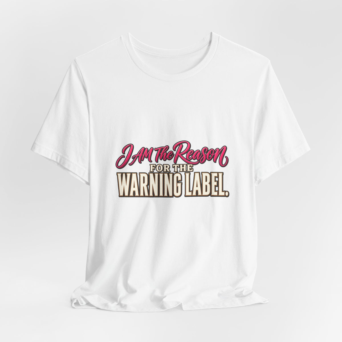 I Am The Reason For The Warning Label T-Shirt — Funny Sarcastic Graphic Tee