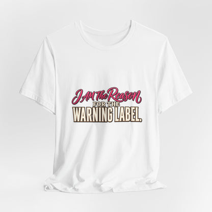 I Am The Reason For The Warning Label T-Shirt — Funny Sarcastic Graphic Tee